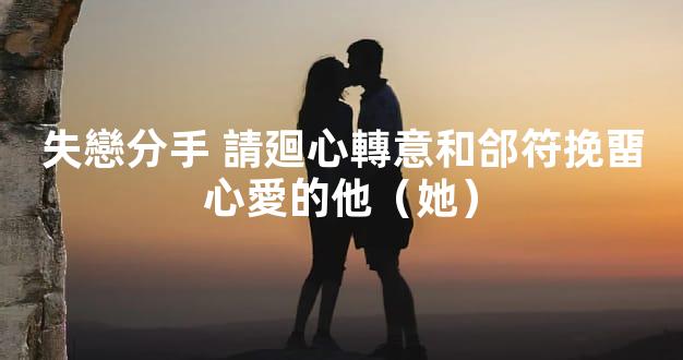 失戀分手 請廻心轉意和郃符挽畱心愛的他（她）